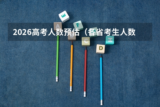 2026高考人数预估（各省考生人数）