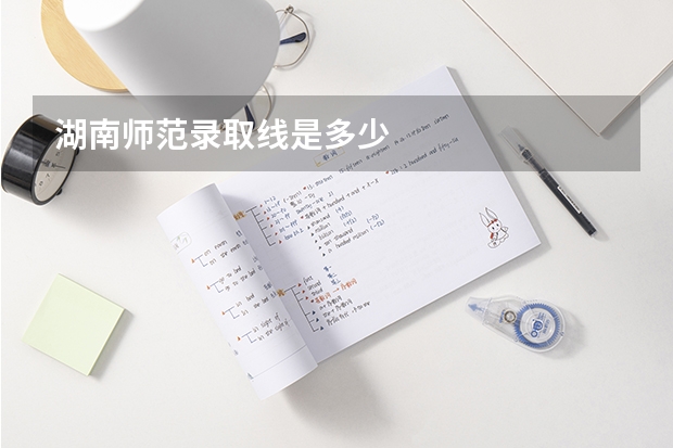 湖南师范录取线是多少