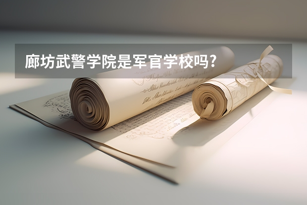 廊坊武警学院是军官学校吗?