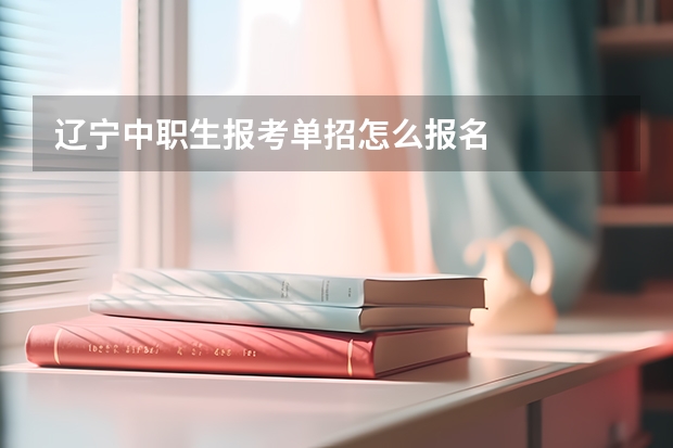 辽宁中职生报考单招怎么报名