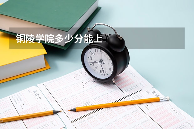 铜陵学院多少分能上