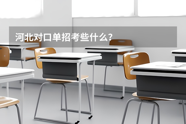 河北对口单招考些什么？