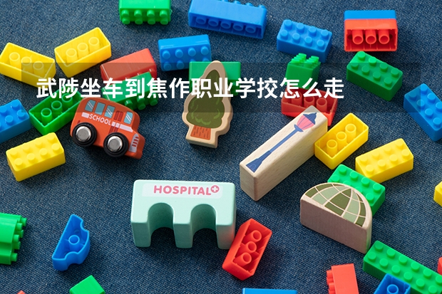 武陟坐车到焦作职业学挍怎么走