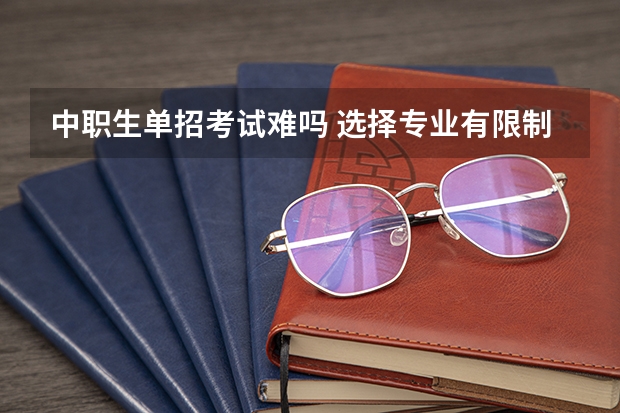 中职生单招考试难吗 选择专业有限制吗