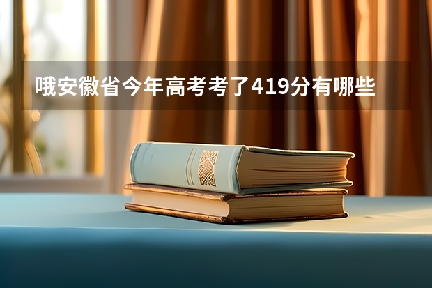 哦安徽省今年高考考了419分有哪些公安警察院校可以上？