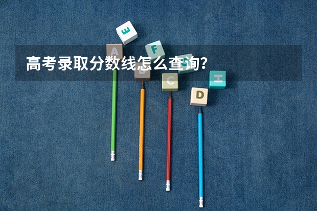 高考录取分数线怎么查询？
