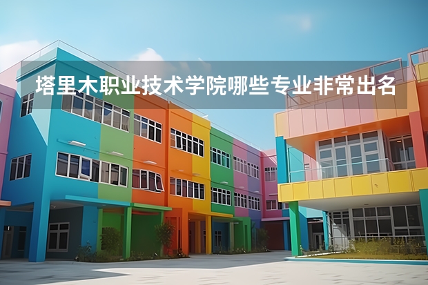 塔里木职业技术学院哪些专业非常出名？