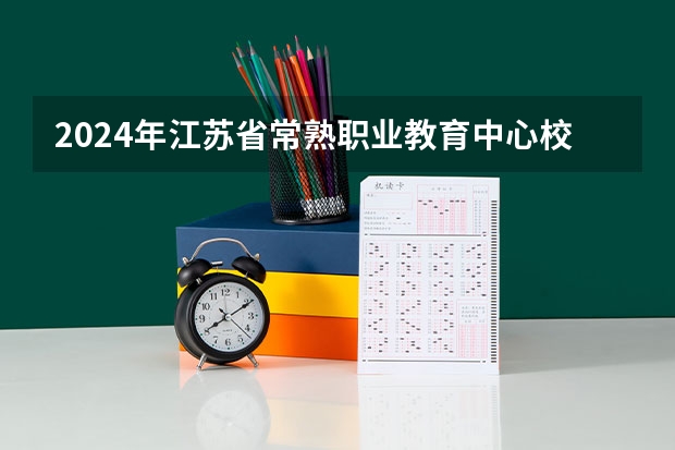 2024年江苏省常熟职业教育中心校开设的专业有哪些