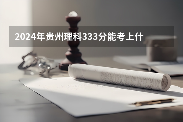2024年贵州理科333分能考上什么大学?