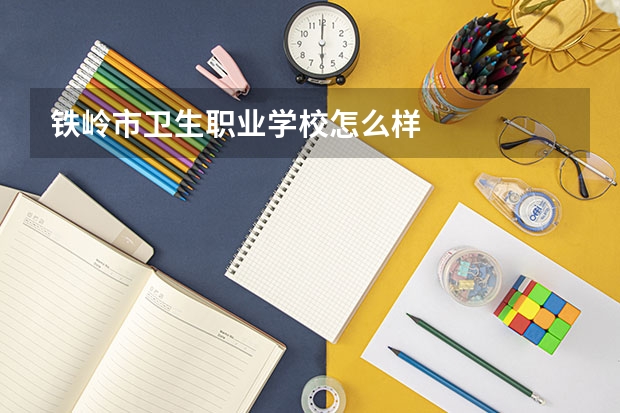 铁岭市卫生职业学校怎么样