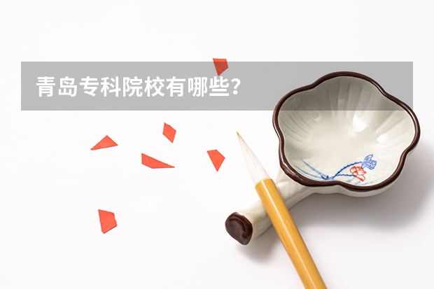 青岛专科院校有哪些？