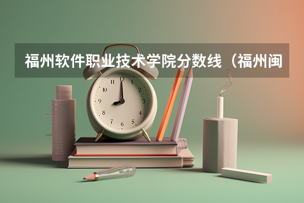 福州软件职业技术学院分数线（福州闽江师范高等专科学校分数线）
