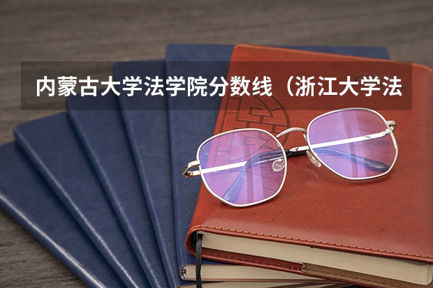 内蒙古大学法学院分数线（浙江大学法学专业录取分数线）