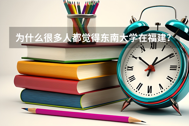 为什么很多人都觉得东南大学在福建?