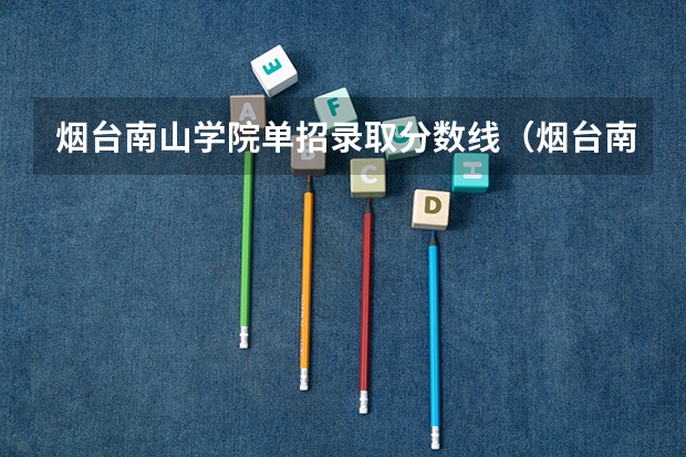 烟台南山学院单招录取分数线（烟台南山学院录取分数线）