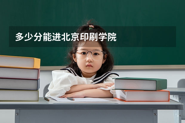 多少分能进北京印刷学院