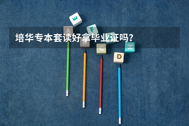 培华专本套读好拿毕业证吗？