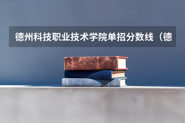 德州科技职业技术学院单招分数线（德州学院2023年招生分数线）