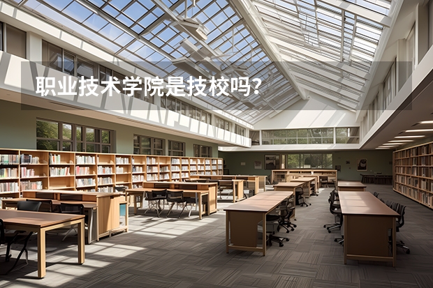 职业技术学院是技校吗？