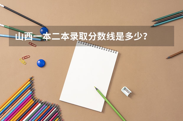 山西一本二本录取分数线是多少?