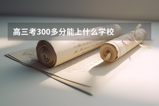 高三考300多分能上什么学校