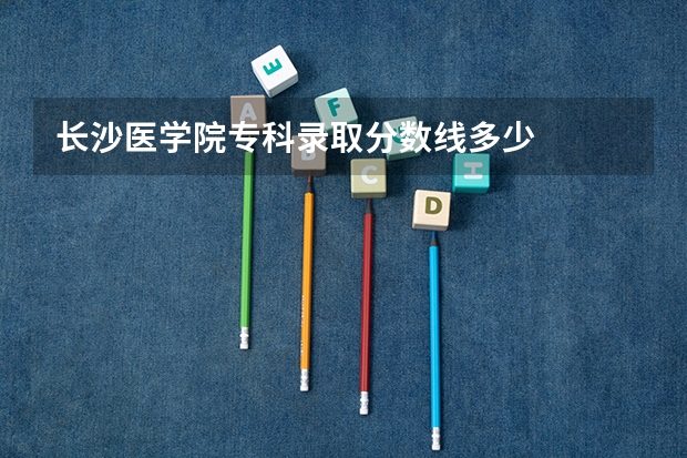 长沙医学院专科录取分数线多少