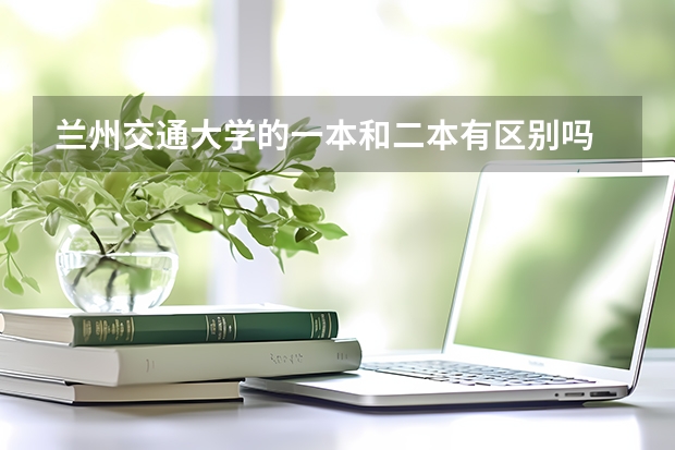 兰州交通大学的一本和二本有区别吗