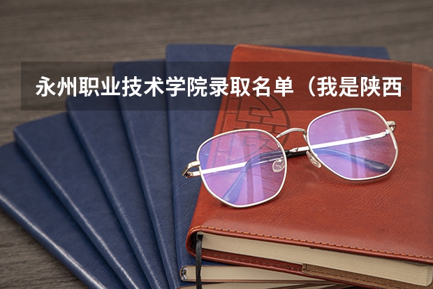 永州职业技术学院录取名单（我是陕西的考生，只考了279分，能给说个有前途点的学校不？）