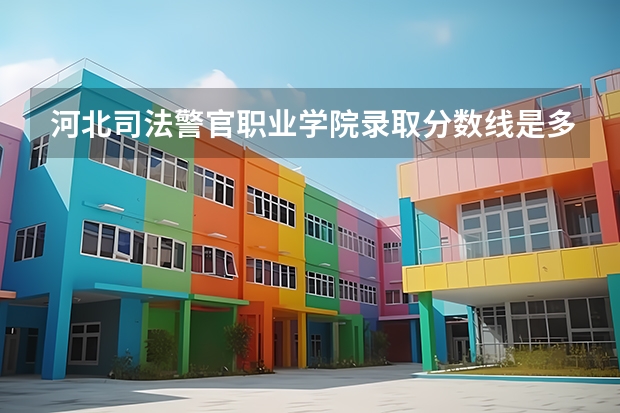 河北司法警官职业学院录取分数线是多少？