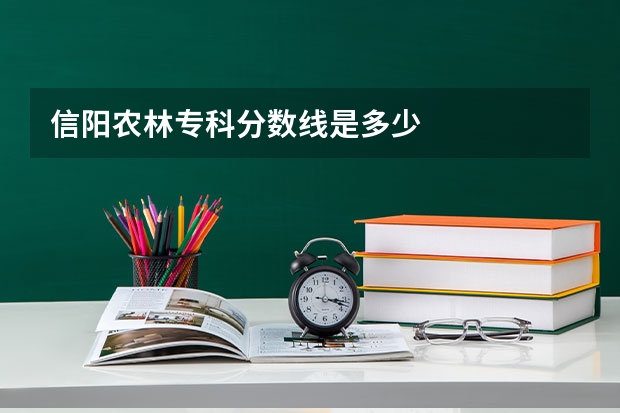 信阳农林专科分数线是多少