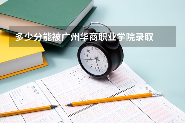 多少分能被广州华商职业学院录取