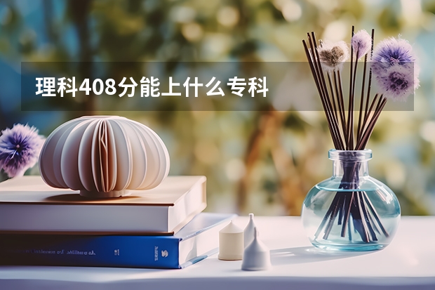 理科408分能上什么专科