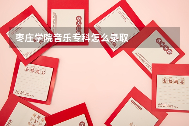 枣庄学院音乐专科怎么录取