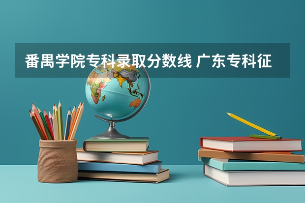 番禺学院专科录取分数线 广东专科征集志愿的专科院校
