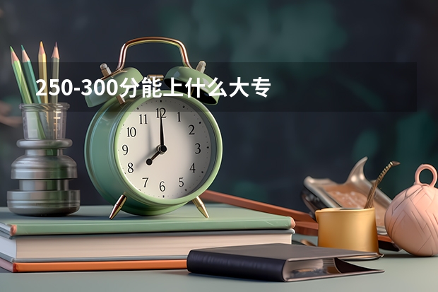 250-300分能上什么大专