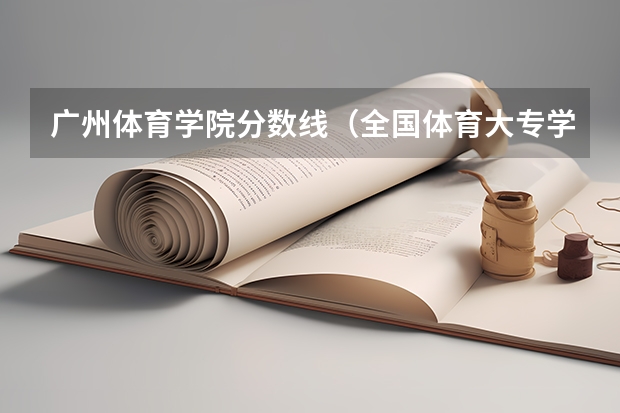 广州体育学院分数线（全国体育大专学校及分数线）