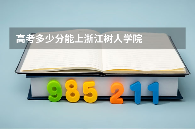 高考多少分能上浙江树人学院