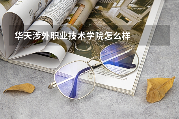 华天涉外职业技术学院怎么样
