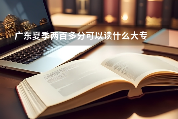 广东夏季两百多分可以读什么大专