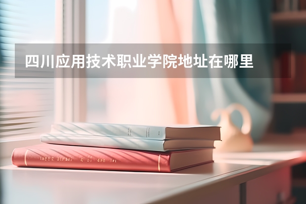 四川应用技术职业学院地址在哪里