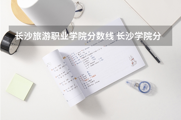 长沙旅游职业学院分数线 长沙学院分数线