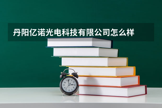 丹阳亿诺光电科技有限公司怎么样