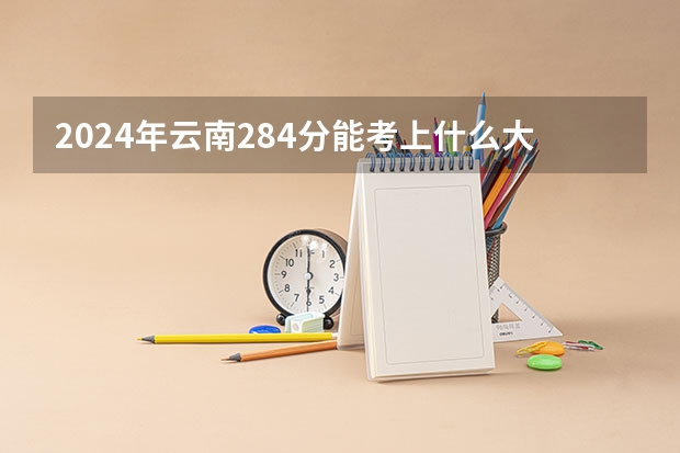 2024年云南284分能考上什么大学？