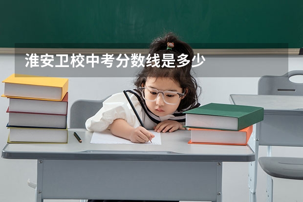 淮安卫校中考分数线是多少