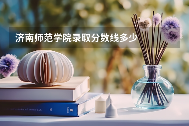 济南师范学院录取分数线多少
