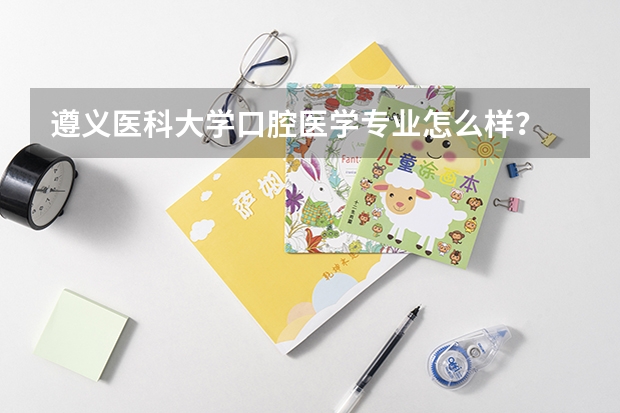 遵义医科大学口腔医学专业怎么样？