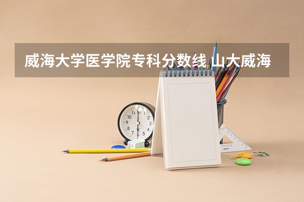 威海大学医学院专科分数线 山大威海2023分数线