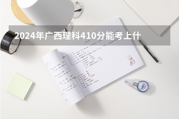 2024年广西理科410分能考上什么大学？