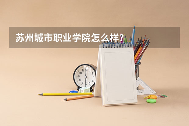苏州城市职业学院怎么样？