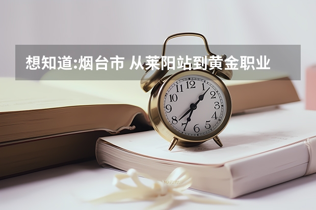 想知道:烟台市 从莱阳站到黄金职业学院怎么坐公交？
